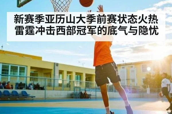 新赛季亚历山大季前赛状态火热 雷霆冲击西部冠军的底气与隐忧