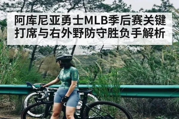 阿库尼亚勇士MLB季后赛关键打席与右外野防守胜负手解析